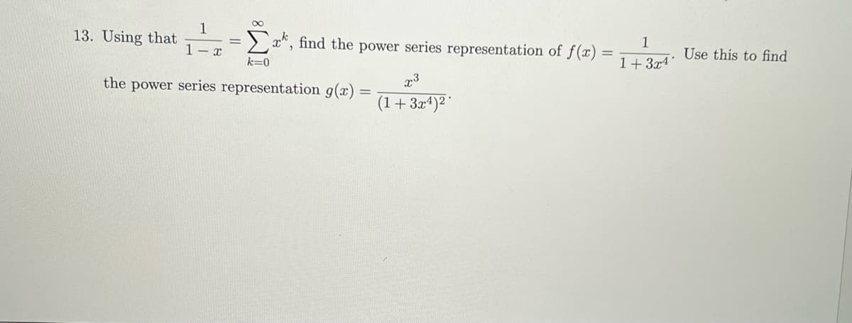 13. Using that
1
1-x
k=0
a, find the power series representation of f(x) =
the power series representation g(x)
x3
(1 + 3x4)2
1
1+3x4*
Use this to find