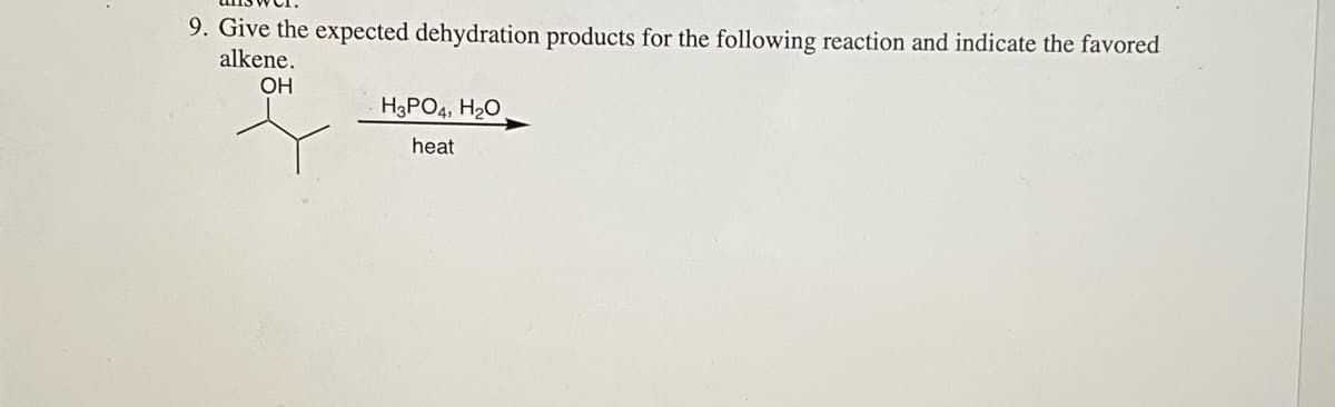 9. Give the expected dehydration products for the following reaction and indicate the favored
alkene.
OH
H3PO4, H20
heat
