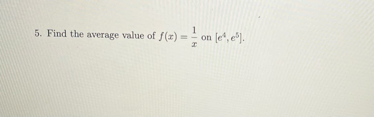 5. Find the average value of f(x)
== on [e¹, e5].
X