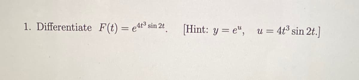 1. Differentiate F(t) = e4t³ sin 2t
[Hint: y = e", u = 4t³ sin 2t.]
