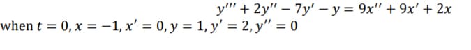 y'' + 2y" – 7y' – y = 9x" + 9x' + 2x
when t = 0, x = -1, x' = 0, y = 1, y' = 2, y" = 0
%3D
