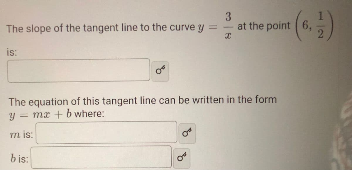 The slope of the tangent line to the curve y =
at the point 6,
is:
The equation of this tangent line can be written in the form
y = mx + b where:
m is:
b is:
21
