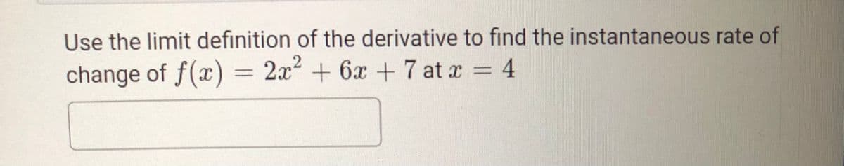 Use the limit definition of the derivative to find the instantaneous rate of
change of f(x) = 2x² + 6x + 7 at x = 4
