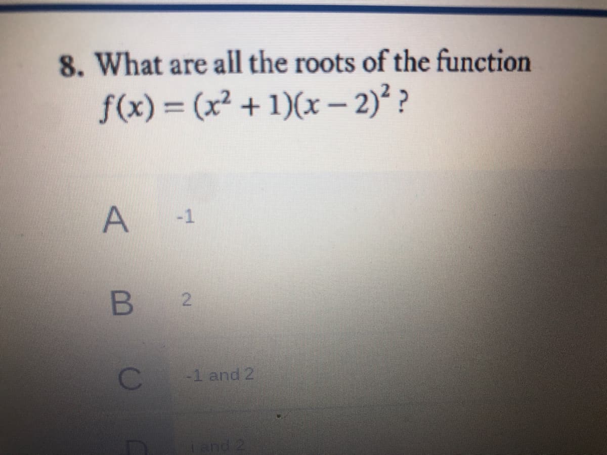 8. What are all the roots of the function
f(x) = (x² + 1)(x – 2)? ?
2.
-1 and 2
iand 2
