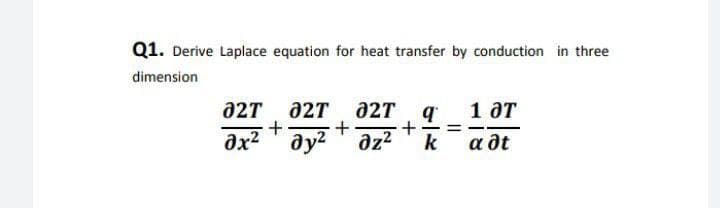 Q1. Derive Laplace equation for heat transfer by conduction in three
dimension
a2T 02T a2T
1 от
ax? ay? az?
k
a dt
