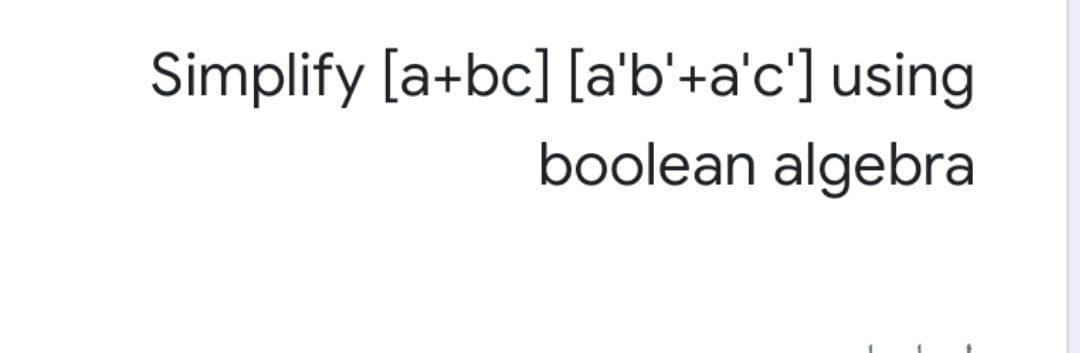 Simplify [a+bc] [a'b'+a'c'] using
boolean algebra
