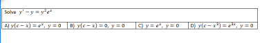 Solve y' -y = y"e
A) y(e - x) = e", y = 0 B) y(c - x) = 0, y =0
ay = e*, y = 0
D) y(c - x) = e", y = 0
