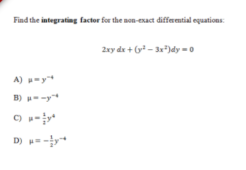 Find the integrating factor for the non-exact differential equations:
2xy dx + (y? – 3x*)dy = 0
A) u=y
B) u=-y
D) H= -y
