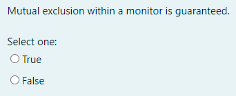Mutual exclusion within a monitor is guaranteed.
Select one:
O True
O False
