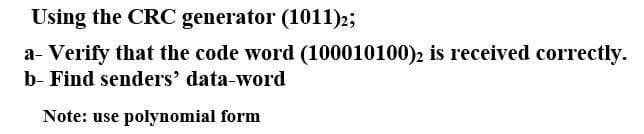 Using the CRC generator (1011)2;
a- Verify that the code word (100010100)2 is received correctly.
b- Find senders' data-word
Note: use polynomial form

