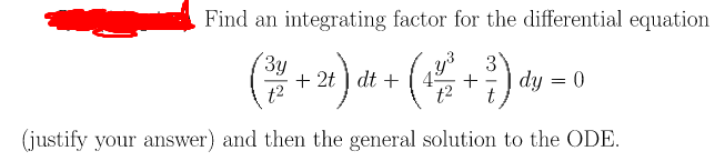 Find an integrating factor for the differential equation
3y
+ 2t ) dt +
t2
3
i) dy = 0
(justify your answer) and then the general solution to the ODE.
