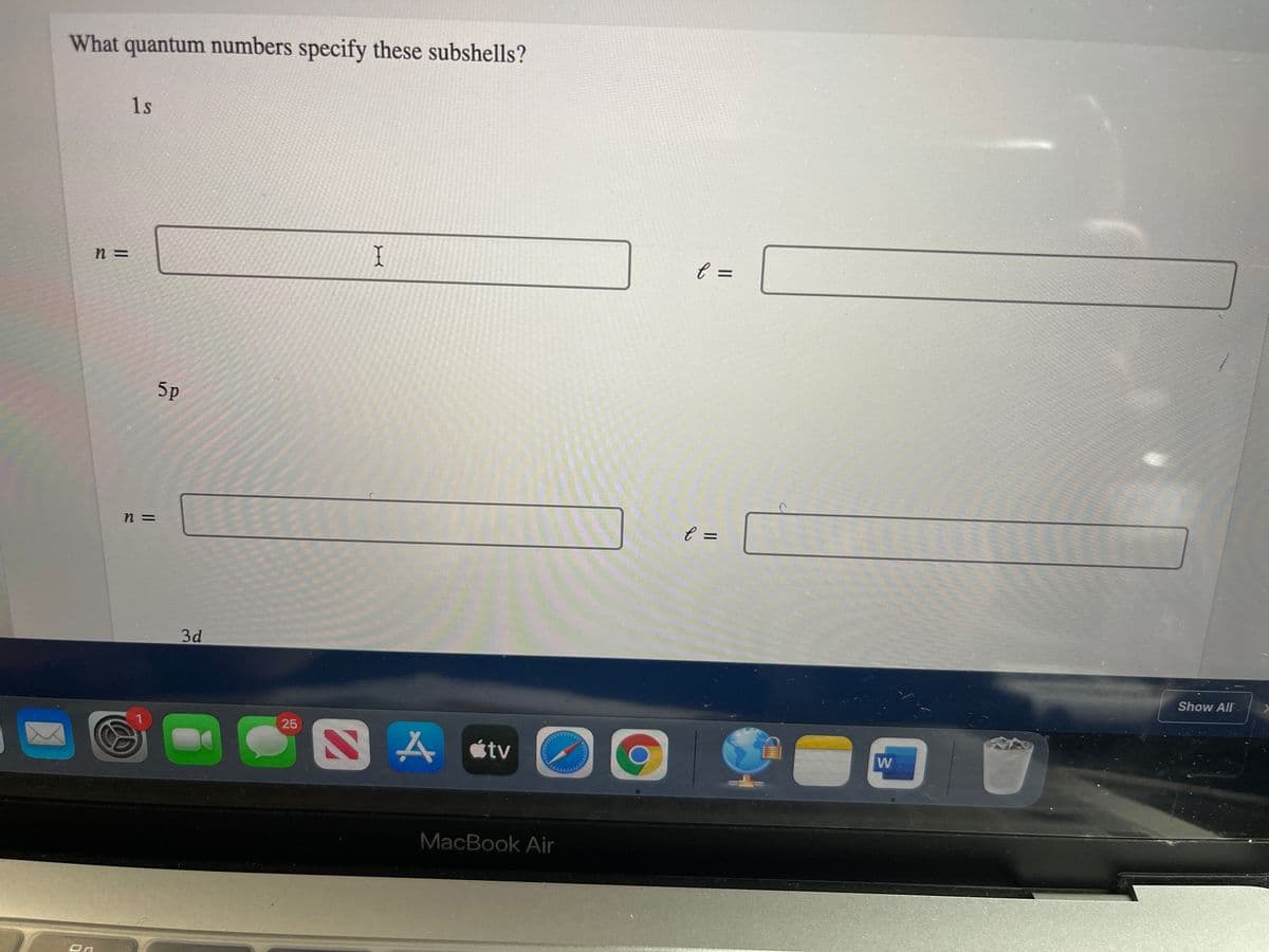 What quantum numbers specify these subshells?
1s
n =
I
5p
%3D
n =
3d
Show All
25
SA stv
MacBook Air
