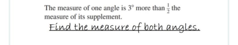 The measure of one angle is 3° more than ; the
measure of its supplement.
Find the measure of both angles.
