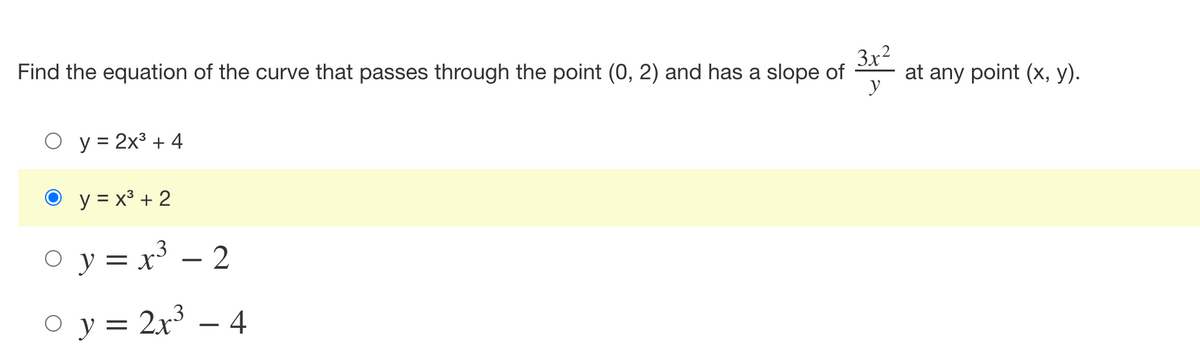 Find the equation of the curve that passes through the point (0, 2) and has a slope of
3x²
y
O y = 2x3 + 4
y = x³ + 2
o y = x³ - 2
O y = 2x3 - 4
at any point (x, y).