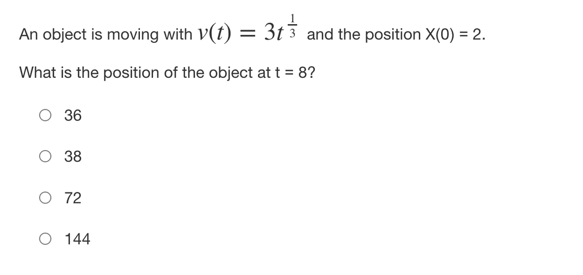 An object is moving with v(t) = 3t and the position X(0) = 2.
What is the position of the object at t = 8?
36
38
72
O 144