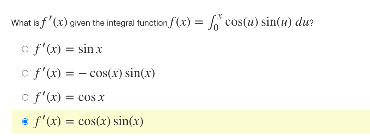 X
What is f'(x) given the integral function f(x) = f* cos(u) sin(u) du?
○ f'(x) = sin x
o f'(x) = cos(x) sin(x)
○ f'(x) = cos x
o f'(x) = cos(x) sin(x)