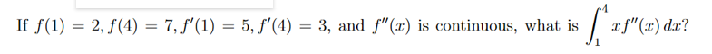 If f(1) = 2, f(4) = 7, f'(1) = 5, f'(4) = 3, and f"(x) is continuous, what is
x f"(x) dx?
%3D
