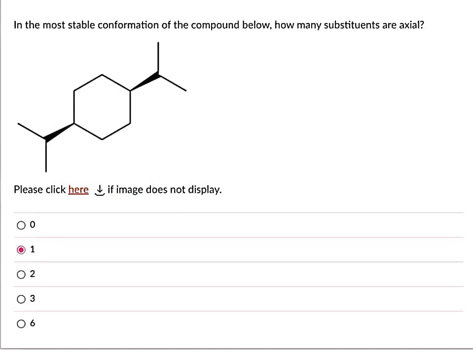 In the most stable conformation of the compound below, how many substituents are axial?
Please click here if image does not display.
0
1
02
O 3
06