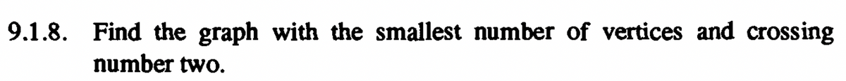 9.1.8. Find the graph with the smallest number of vertices and crossing
number two.
