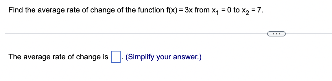 Find the average rate of change of the function f(x) = 3x from x₁ = 0 to x₂ = 7.
The average rate of change is
(Simplify your answer.)