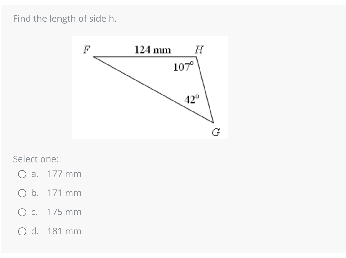 Find the length of side h.
Select one:
a. 177 mm
O b. 171 mm
O c. 175 mm
O d. 181 mm
F
124 mm
107⁰
H
42°