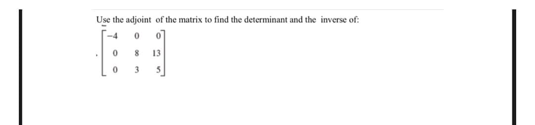 Use the adjoint of the matrix to find the determinant and the inverse of:
8
13
5
