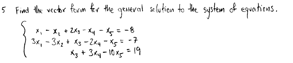 5 Find the vector form fer the geverat solution to the system
of equotins.
メ、* X,+ ZXs - Xy - Xe= -8
3x, - 3x2 + X3 -2xq - Xg = -7
X3 + 3xy-10x5 =19
%3D
