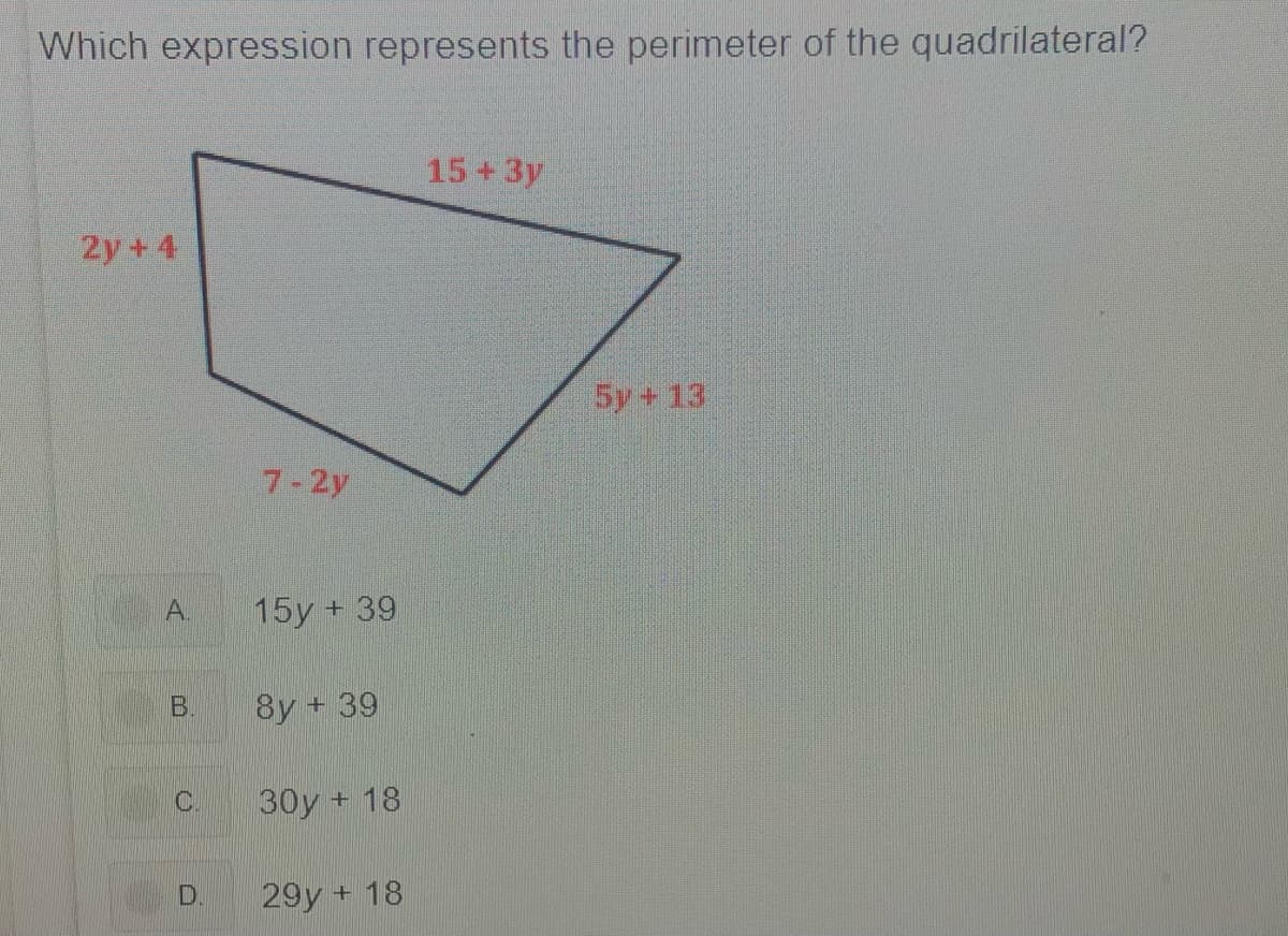 Which expression represents the perimeter of the quadrilateral?
15+3y
2y+4
5y+ 13
7-2y
15y + 39
8y + 39
30y + 18
D.
29y + 18
