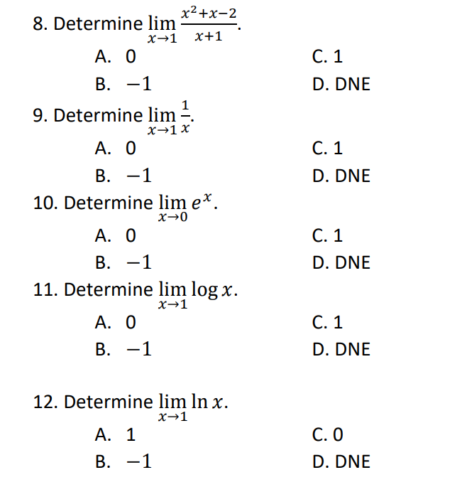 x²+x-2
x+1
8. Determine lim
x→1
A. 0
B. -1
9. Determine lim ¹.
X→1 x
A. 0
B. -1
10. Determine lim e*.
x→0
A. 0
B. -1
11. Determine lim log x.
x→1
A. 0
B. -1
12. Determine lim In x.
x→1
A. 1
B. -1
C. 1
D. DNE
C. 1
D. DNE
C. 1
D. DNE
C. 1
D. DNE
C. O
D. DNE