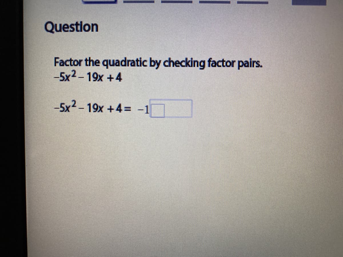Question
Factor the quadratic by checking factor pairs.
-5x2 - 19x +4
-5x2 - 19x +4= -1
