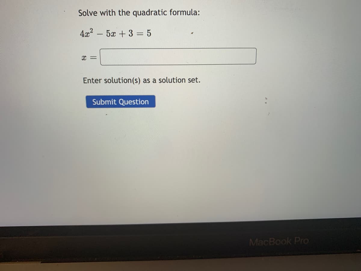 Solve with the quadratic formula:
4x2 – 5x + 3 = 5
Enter solution(s) as a solution set.
Submit Question
MacBook Pro
