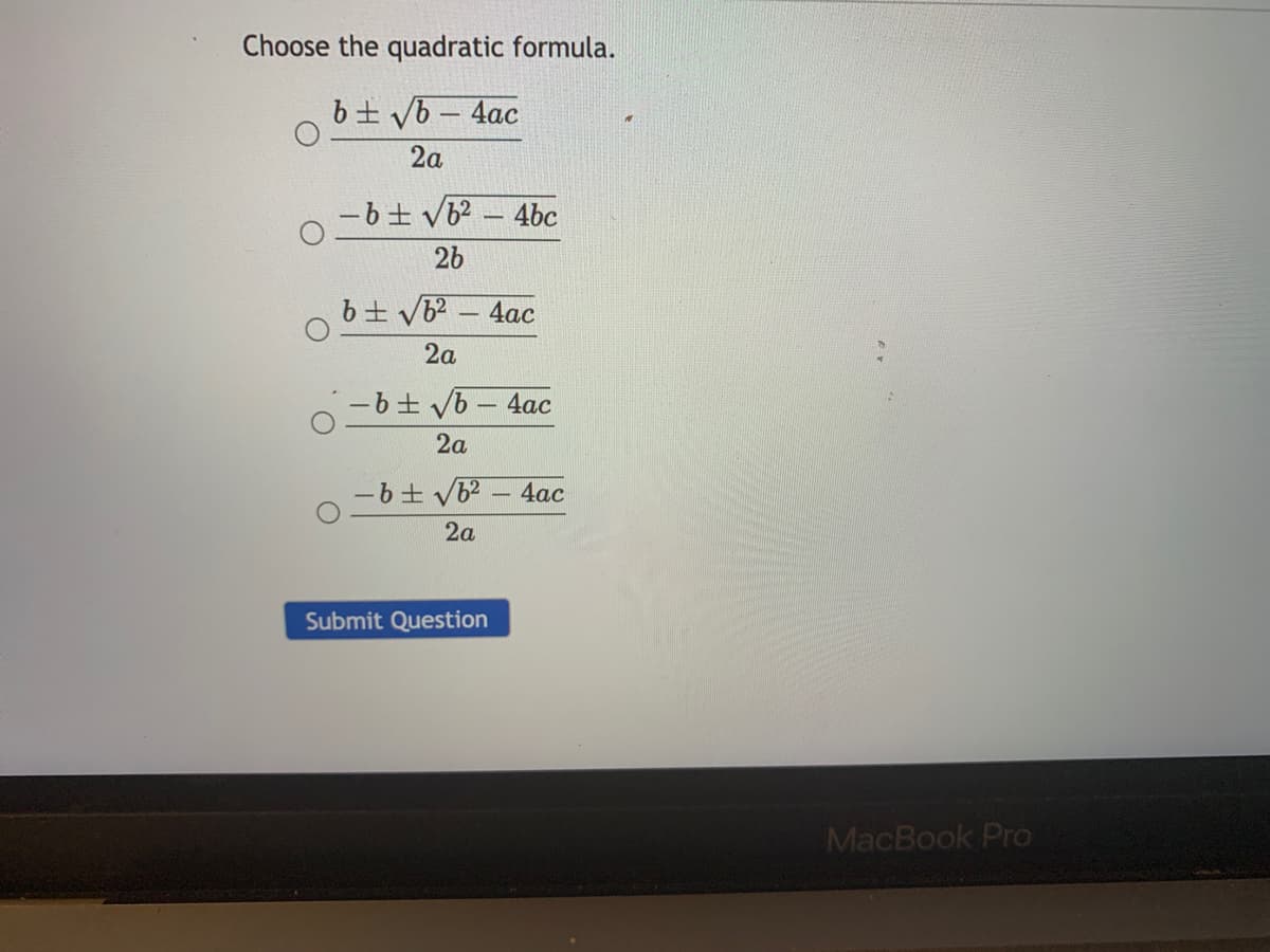 Choose the quadratic formula.
b+ vb – 4ac
2a
-6+ vb? – 4bc
26
b+ Vb? - 4ac
2a
-6 + vb – 4ac
2a
-b+ V6 – 4ac
2a
Submit Question
MacBook Pro
