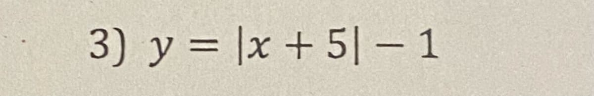 3) y = |x + 5|- 1
