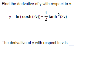 Find the derivative of y with respect to v.
1
y = In (cosh (2v) – tanh? (2v)
The derivative of y with respect to
v is
