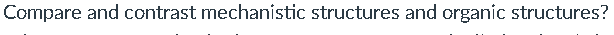 Compare and contrast mechanistic structures and organic structures?
