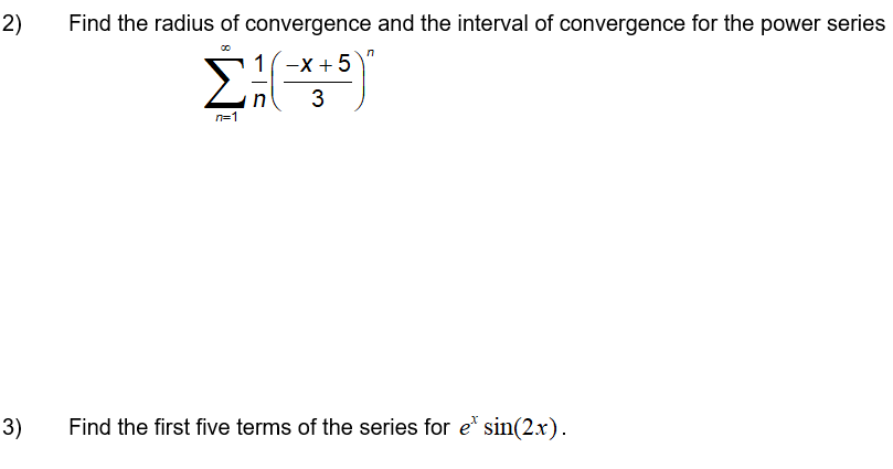2)
Find the radius of convergence and the interval of convergence for the power series
1-х +5
-
3
n=1
3)
Find the first five terms of the series for e* sin(2x).
