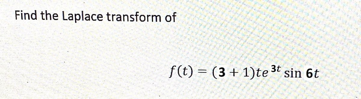 Find the Laplace transform of
3t
f(t) = (3 + 1)te ³t sin 6t
