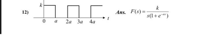 k
k
12)
Ans. F(s) =
s(1+e")
0 a
2а За
4a
