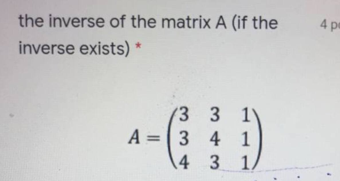 the inverse of the matrix A (if the
4 pe
inverse exists) *
(3 3 1
A = 3
4 1
%3D
4 3 1
