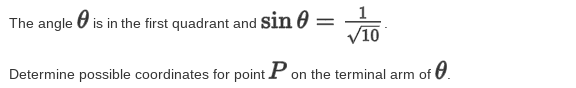 The angle O is in the first quadrant and sin 0 = –
V10
Determine possible coordinates for point P on the terminal arm of 0.
