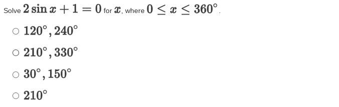 Solve 2 sin x +1= 0 for X, where 0 < x < 360°.
%3D
o 120°, 240°
O 210°, 330°
o 30°, 150°
O 210°
