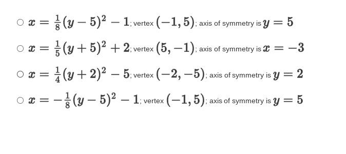 (y – 5)2 – 1; vertex (-1, 5); axis of symmetry is y = 5
O x
O x = (y+ 5)² + 2: vertex (5, –1); axis of symmetry is = -3
i (y + 2)2 – 5: vertex (-2, –5): axis of symmetry is y = 2
- (y – 5)2 – 1; vertex (-1, 5): axis of symmetry is y = 5
