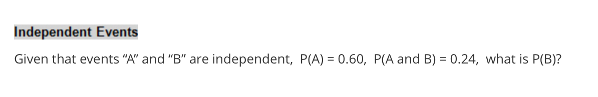 Independent Events
Given that events "A" and “B" are independent, P(A) = 0.60, P(A and B) = 0.24, what is P(B)?
