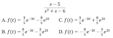 s - 5
s2 + s - 6
A. f(t) =
e 2t
C. f(t) =e
3t
e
3
8
-3t
e2t
B. f(t)
-3t
3
e2t
D. f(t) =
8.
3t
3
2t
e
co | n
co | n
||
