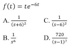 f(t) = te-6t
1
А.
(s+6)2
1
С.
(s-6)2
720
D.
(s-1)7
B. -
1
