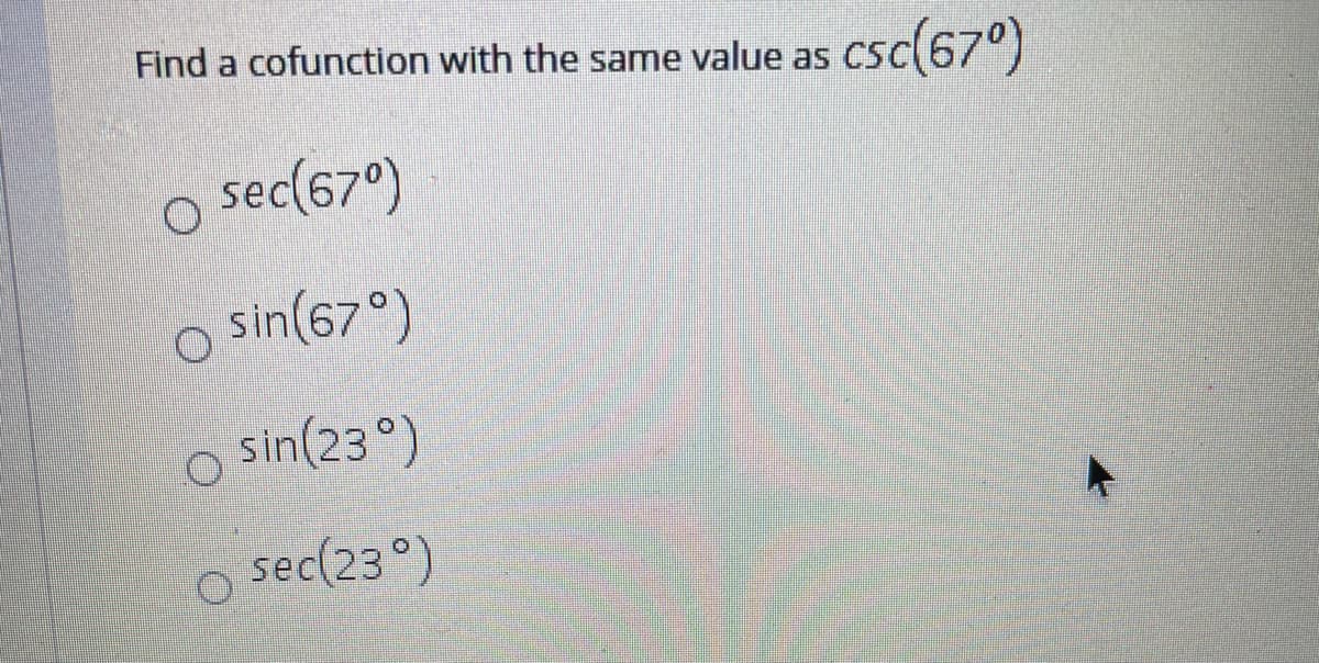 Find a cofunction with the same value as Csc(67°)
sec(57°)
sin(67°)
o sin(23 °)
sec(23°)
