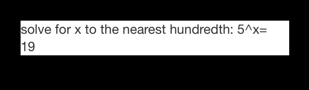 solve for x to the nearest hundredth: 5^x=
19
