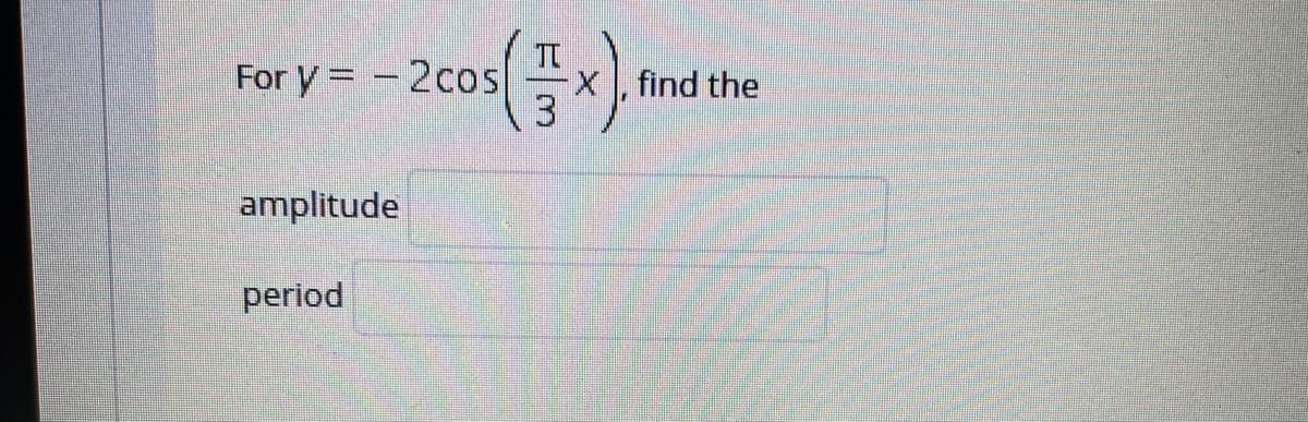 For y = -2cos
X, find the
amplitude
period
