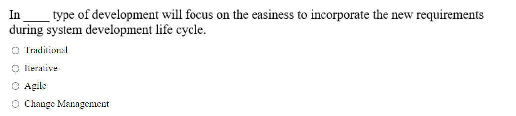 In
type of development will focus on the easiness to incorporate the new requirements
during system development life cycle.
O Traditional
O Iterative
O Agile
O Change Management
