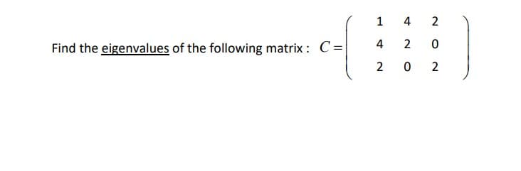 1 4 2
4
Find the eigenvalues of the following matrix : C=
2
2
